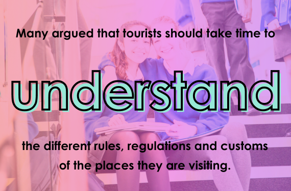 Many argued that tourists should take time to understand the different rules, regulations and customs of the places they are visiting.